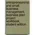 Entrepreneurship and Small Business Management, Business Plan Project Workbook, Student Edition
