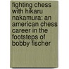 Fighting Chess with Hikaru Nakamura: An American Chess Career in the Footsteps of Bobby Fischer by Raymund Stolze