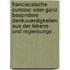 Francisceische Curiosa: Oder ganz besondere Denkuuerdigkeiten aus der Lebens- und regiersungs .