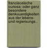 Francisceische Curiosa: Oder ganz besondere Denkuuerdigkeiten aus der Lebens- und regiersungs . by Gräffer Franz