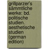 Grillparzer's Sämmtliche Werke: Bd. Politische Studien.  Aesthetische Studien (German Edition) by Weilen Josef