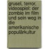 Grusel, Terror, Videospiel: Der Zombie im Film und sein Weg in die amerikanische Populärkultur