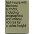 Half-Hours with the Best Authors, Including Biographical and Critical Notices by Charles Knight