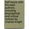 Half-Hours with the Best Authors, Including Biographical and Critical Notices by Charles Knight by Charles Knight