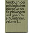 Handbuch Der Philologischen Bücherkunde Für Philologen Und Gelehrte Schulmänner, Volume 1...