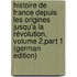 Histoire De France Depuis Les Origines Jusqu'a La Révolution, Volume 2,part 1 (German Edition)