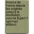 Histoire De France Depuis Les Origines Jusqu'a La Révolution, Volume 8,part 1 (German Edition)