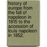 History of Europe from the Fall of Napoleon in 1815 to the Accession of Louis Napoleon in 1852.