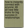 How To Instantly Connect With Anyone: 46 All-New Little Tricks For Big Success In Relationships door Leil Lowndes
