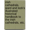 Irish Cathedrals. Ward and Lock's Illustrated Historical Handbook to the Irish Cathedrals, etc. door Onbekend