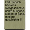 Karl Friedrich Becker's Weltgeschichte, Achte Ausgabe, Siebenter Band, Mittlere Geschichte Iii. door Karl Friedrich Becker