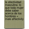 La Afectividad Masculina: Lo Que Toda Mujer Debe Saber Acerca de los Hombres = Male Affectivity door Walter Riso