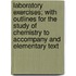 Laboratory Exercises; with Outlines for the Study of Chemistry to Accompany and Elementary Text