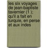 Les Six Voyages de Jean-Baptiste Tavernier (1 ); Qu'il a Fait En Turquie, En Perse Et Aux Indes by Jean-Baptiste Tavernier