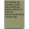 Memoires De L'Acadï¿½Mie Des Sciences, Belles-Lettres Et Arts De Clermont-Ferrand, Volume 28 by Belles-lettres Acad mie Des Sc