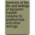 Memoirs of the Life and Writings of Benjamin Franklin (Volume 5); Posthumous and Other Writings