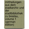 Mittheilungen Aus Dem Stadtarchiv Und Der Stadtbibliothek Zu Breslau, Volume 1 (German Edition) door Zu Breslau Stadtbibliothek