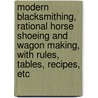 Modern Blacksmithing, Rational Horse Shoeing and Wagon Making, With Rules, Tables, Recipes, Etc door John Gustaf Holmström