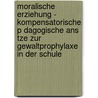 Moralische Erziehung - Kompensatorische P Dagogische Ans Tze Zur Gewaltprophylaxe In Der Schule door Harald Mohr
