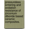 Pressureless Sintering and Oxidation Resistance of Zirconium Diboride Based Ceramic Composites. by Fei Peng