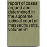 Report of Cases Argued and Determined in the Supreme Judicial Court of Massachusetts, Volume 61 by Court Massachusetts.