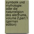 Symbolik Und Mythologie: Oder Die Naturreligion Des Alerthums, Volume 2,part 1 (German Edition)