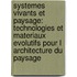 Systemes Vivants Et Paysage: Technologies Et Materiaux Evolutifs Pour L Architecture Du Paysage