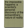 The Impossible Happens: A Scientist's Personal Discovery of the Extraordinary Nature of Reality by Imants Baruss