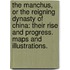 The Manchus, or the reigning dynasty of China: their rise and progress. Maps and illustrations.