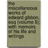 The Miscellaneous Works Of Edward Gibbon, Esq (Volume 5); With Memoirs Of His Life And Writings