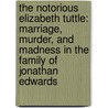 The Notorious Elizabeth Tuttle: Marriage, Murder, and Madness in the Family of Jonathan Edwards door Mary Chamberlain
