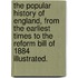 The Popular History of England, from the earliest times to the Reform Bill of 1884 Illustrated.