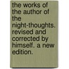 The Works of the Author of the Night-Thoughts. Revised and corrected by himself. A new edition. door Edward Young