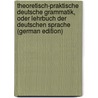 Theoretisch-Praktische Deutsche Grammatik, Oder Lehrbuch Der Deutschen Sprache (German Edition) by Christian A. Heyse Johann