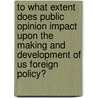 To What Extent Does Public Opinion Impact Upon the Making and Development of Us Foreign Policy? by Anonym