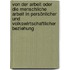 Von der Arbeit oder die menschliche Arbeit in persönlicher und volkswirtschaftlicher Beziehung