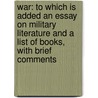 War: To Which Is Added an Essay on Military Literature and a List of Books, with Brief Comments by F. Maurice