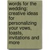 Words For The Wedding: Creative Ideas For Personalizing Your Vows, Toasts, Invitations And More by Wendy Paris