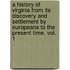 A history of Virginia from its discovery and settlement by Europeans to the present time. vol. 1