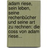 Adam Riese, Sein Leben, Seine Rechenbücher Und Seine Art Zu Rechnen: Die Coss Von Adam Riese... by Bruno Berlet