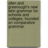 Allen and Greenough's New Latin Grammar for Schools and Colleges; Founded on Comparative Grammar door Joseph Henry Allen