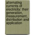 Alternating Currents Of Electricity: Their Generation, Measurement, Distribution And Application