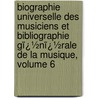 Biographie Universelle Des Musiciens Et Bibliographie Gï¿½Nï¿½Rale De La Musique, Volume 6 by Franï¿½Ois-Joseph Fï¿½Tis
