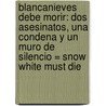 Blancanieves Debe Morir: Dos Asesinatos, una Condena y un Muro de Silencio = Snow White Must Die by Nele Neuhaus