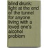 Blind Drunk: Light at the End of the Tunnel for Anyone Living with a Loved One's Alcohol Problem