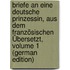 Briefe an Eine Deutsche Prinzessin, Aus Dem Französischen Übersetzt, Volume 1 (German Edition)