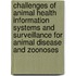 Challenges of Animal Health Information Systems and Surveillance for Animal Disease and Zoonoses