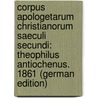 Corpus Apologetarum Christianorum Saeculi Secundi: Theophilus Antiochenus. 1861 (German Edition) by Tatiani