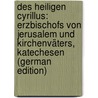 Des Heiligen Cyrillus: Erzbischofs Von Jerusalem Und Kirchenväters, Katechesen (German Edition) door Cyril Saint