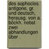 Des Sophocles Antigone, gr. und deutsch, herausg. von A. Böckh. Nebst zwei Abhandlungen über .